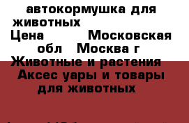 автокормушка для животных fop mangia@bevi › Цена ­ 500 - Московская обл., Москва г. Животные и растения » Аксесcуары и товары для животных   